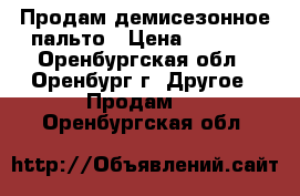 Продам демисезонное пальто › Цена ­ 1 300 - Оренбургская обл., Оренбург г. Другое » Продам   . Оренбургская обл.